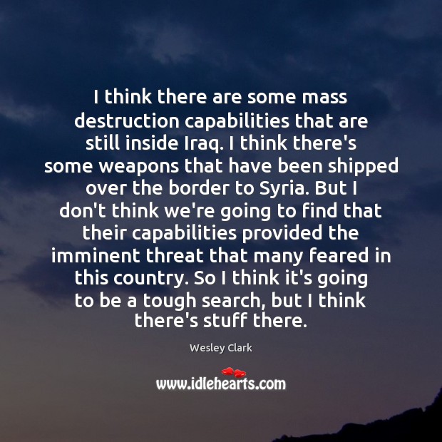 I think there are some mass destruction capabilities that are still inside Wesley Clark Picture Quote