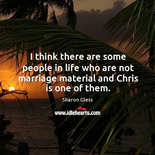I think there are some people in life who are not marriage material and chris is one of them. Sharon Gless Picture Quote