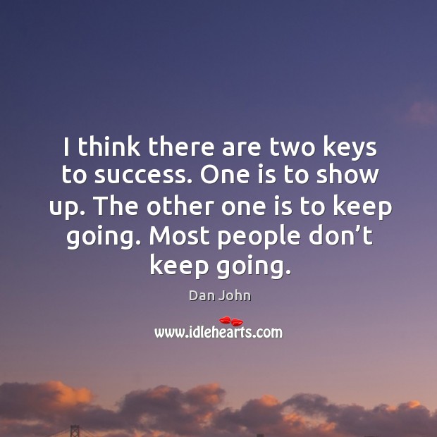 I think there are two keys to success. One is to show Dan John Picture Quote