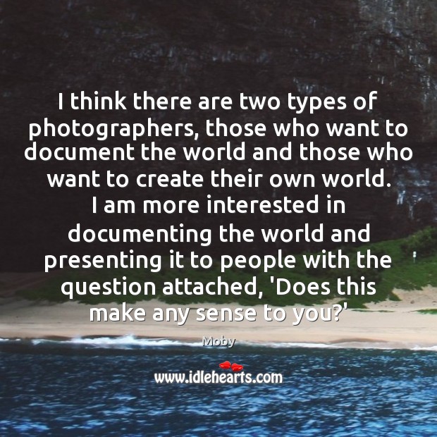 I think there are two types of photographers, those who want to Moby Picture Quote