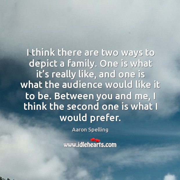 I think there are two ways to depict a family. One is what it’s really like Aaron Spelling Picture Quote