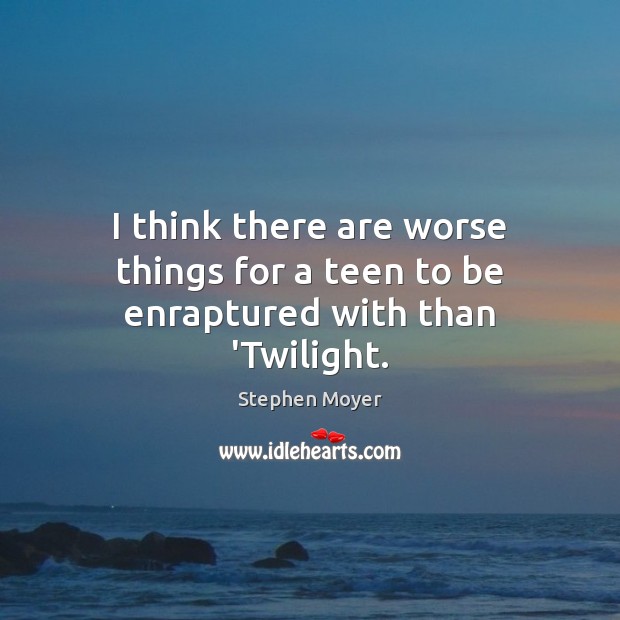 I think there are worse things for a teen to be enraptured with than ‘Twilight. Stephen Moyer Picture Quote