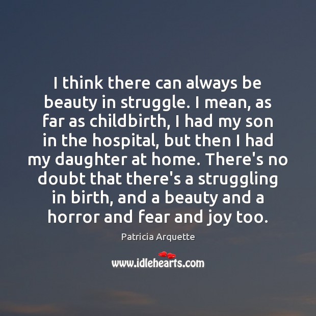I think there can always be beauty in struggle. I mean, as Patricia Arquette Picture Quote