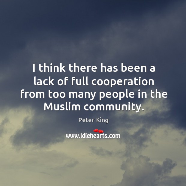 I think there has been a lack of full cooperation from too many people in the muslim community. Image