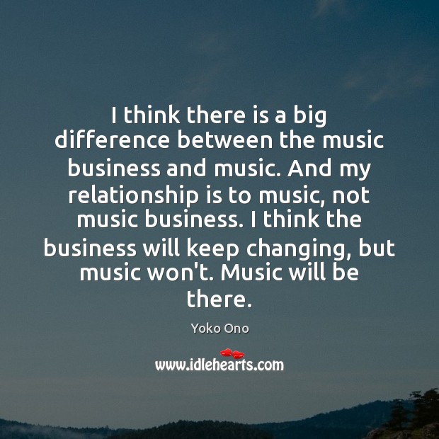 I think there is a big difference between the music business and Yoko Ono Picture Quote