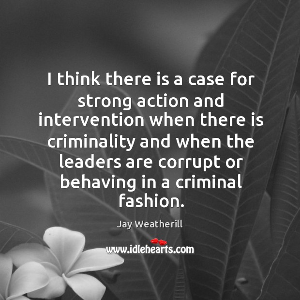 I think there is a case for strong action and intervention when there is criminality and Jay Weatherill Picture Quote