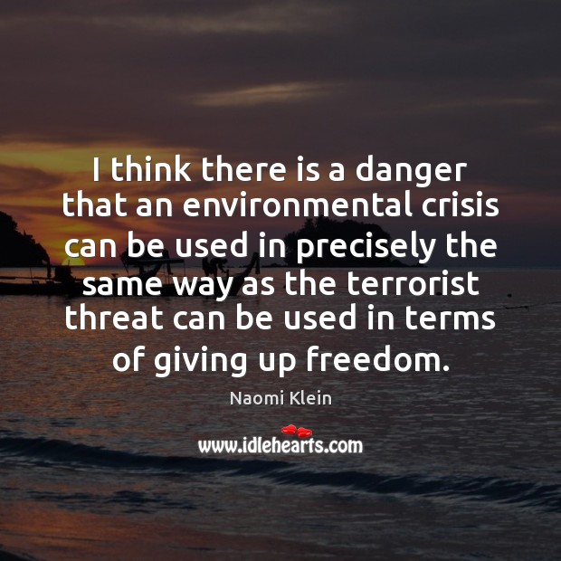 I think there is a danger that an environmental crisis can be Naomi Klein Picture Quote