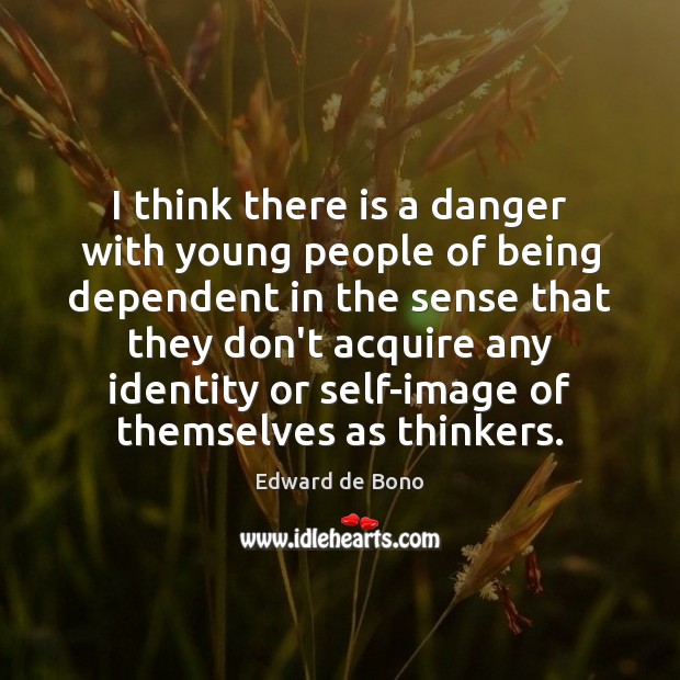 I think there is a danger with young people of being dependent Edward de Bono Picture Quote
