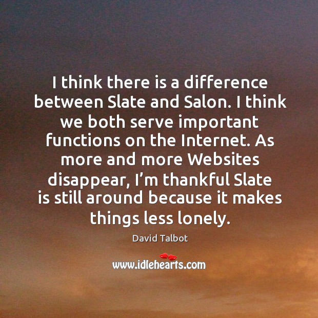 I think there is a difference between slate and salon. I think we both serve important Lonely Quotes Image