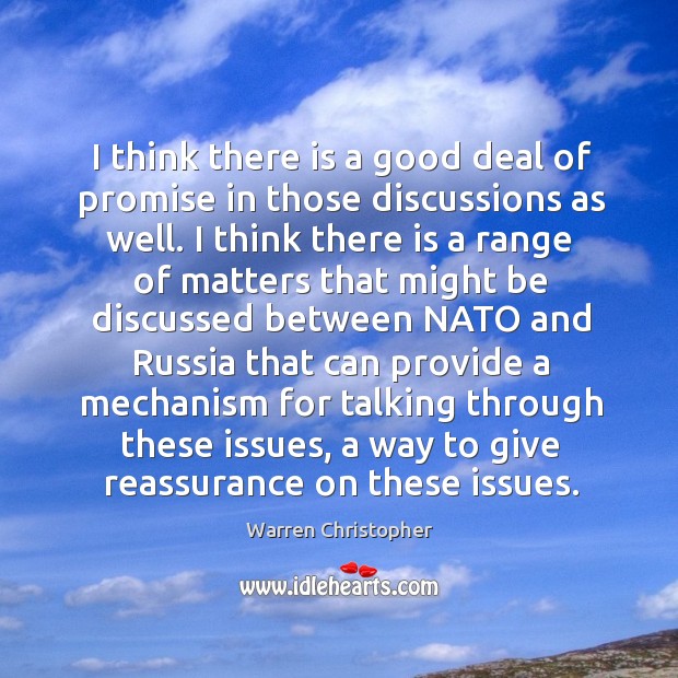 I think there is a good deal of promise in those discussions as well. Warren Christopher Picture Quote