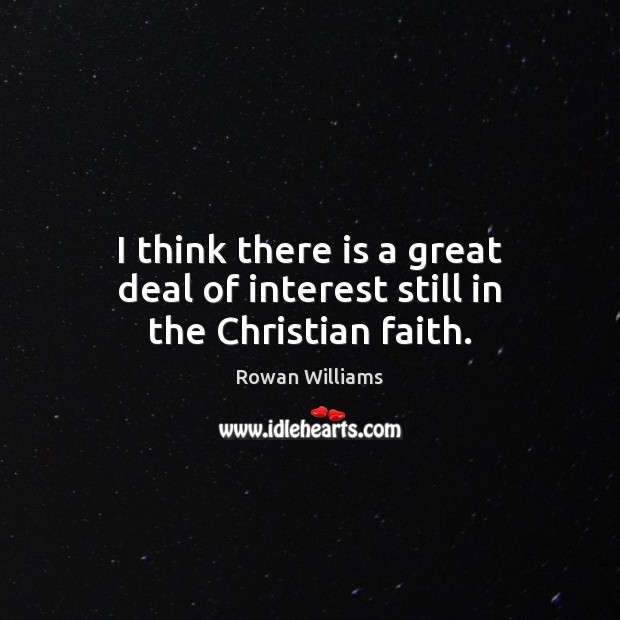 I think there is a great deal of interest still in the Christian faith. Rowan Williams Picture Quote