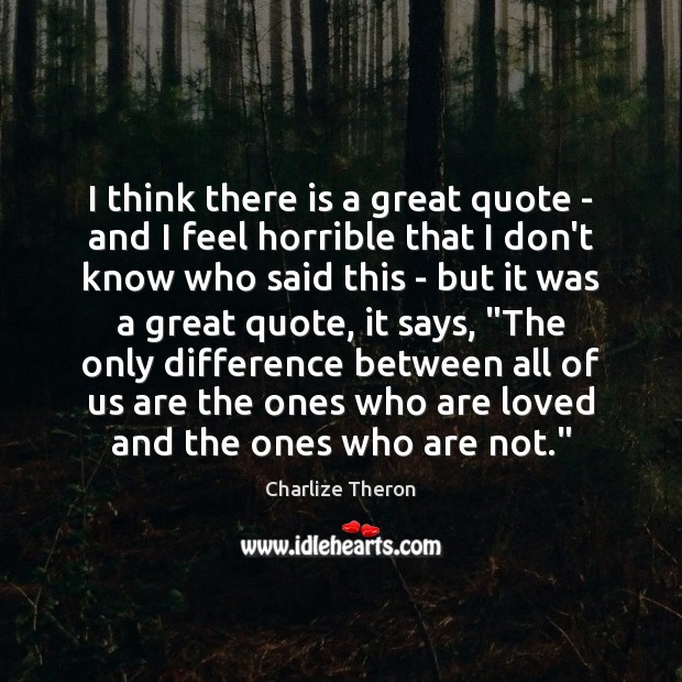 I think there is a great quote – and I feel horrible Charlize Theron Picture Quote