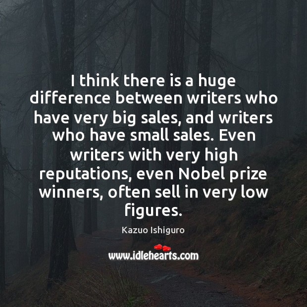 I think there is a huge difference between writers who have very Kazuo Ishiguro Picture Quote
