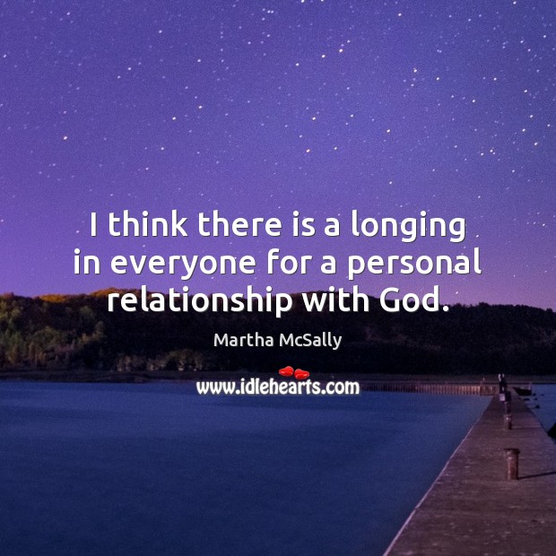 I think there is a longing in everyone for a personal relationship with God. Martha McSally Picture Quote