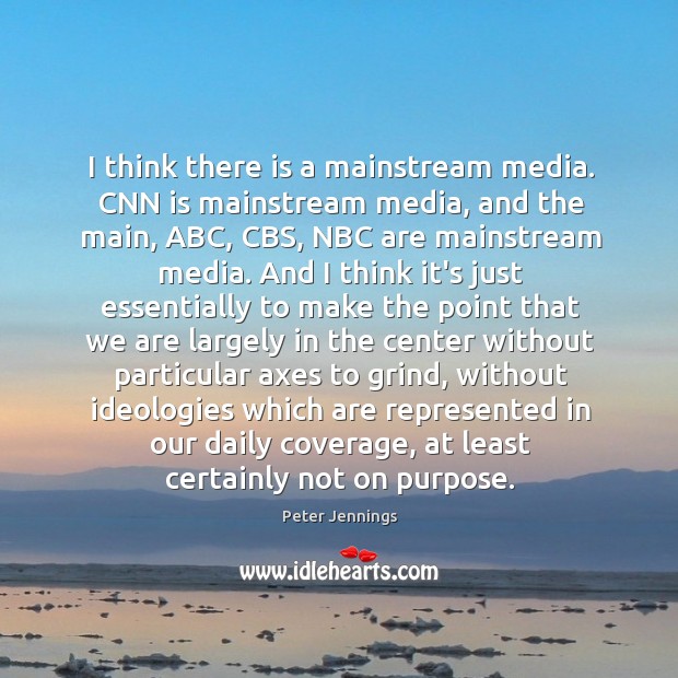 I think there is a mainstream media. CNN is mainstream media, and Peter Jennings Picture Quote