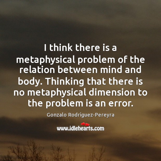 I think there is a metaphysical problem of the relation between mind Gonzalo Rodriguez-Pereyra Picture Quote