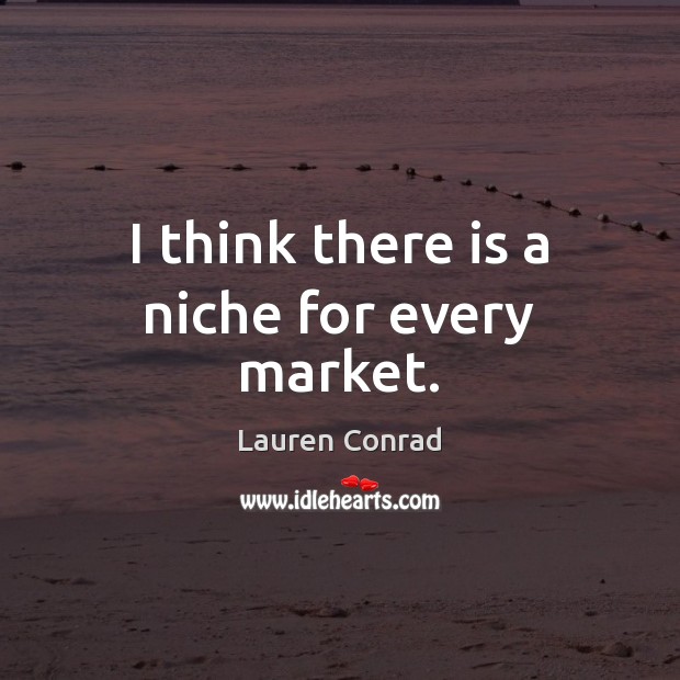I think there is a niche for every market. Lauren Conrad Picture Quote