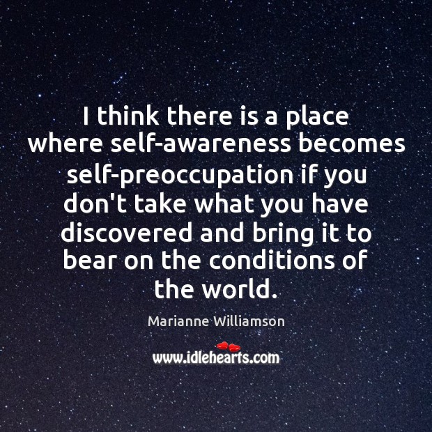 I think there is a place where self-awareness becomes self-preoccupation if you Marianne Williamson Picture Quote