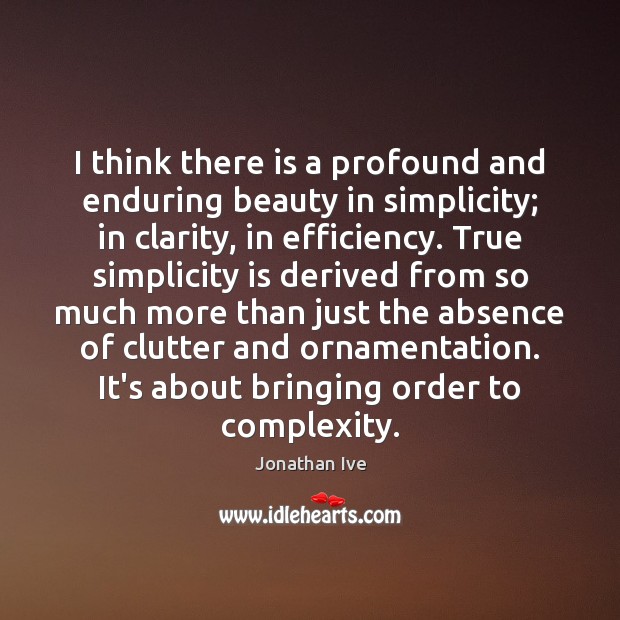 I think there is a profound and enduring beauty in simplicity; in Jonathan Ive Picture Quote