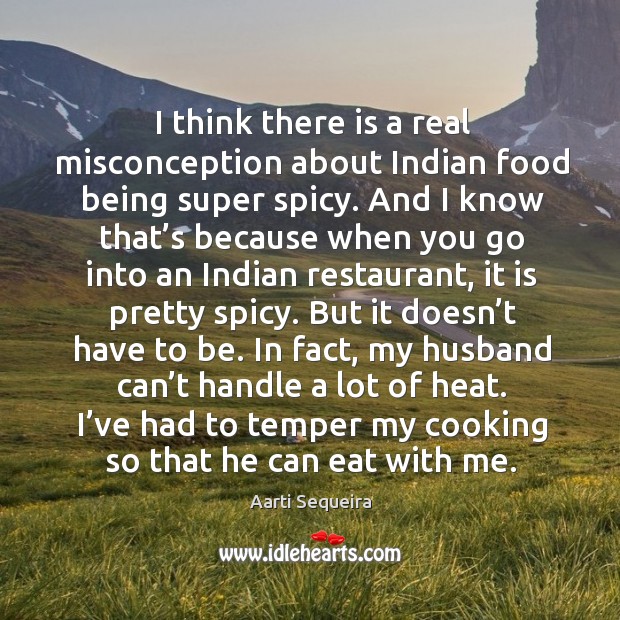 I think there is a real misconception about indian food being super spicy. Aarti Sequeira Picture Quote