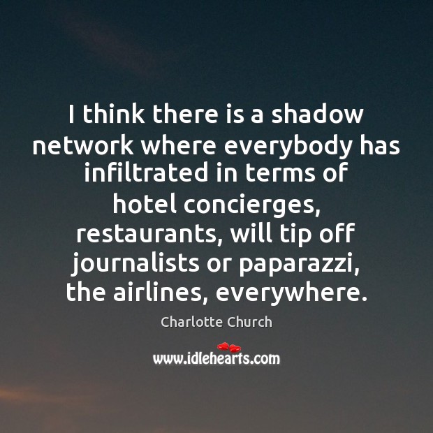 I think there is a shadow network where everybody has infiltrated in Charlotte Church Picture Quote