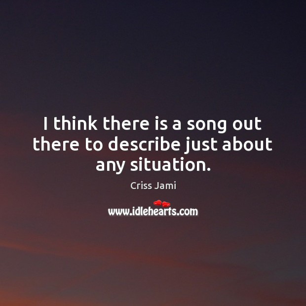 I think there is a song out there to describe just about any situation. Criss Jami Picture Quote