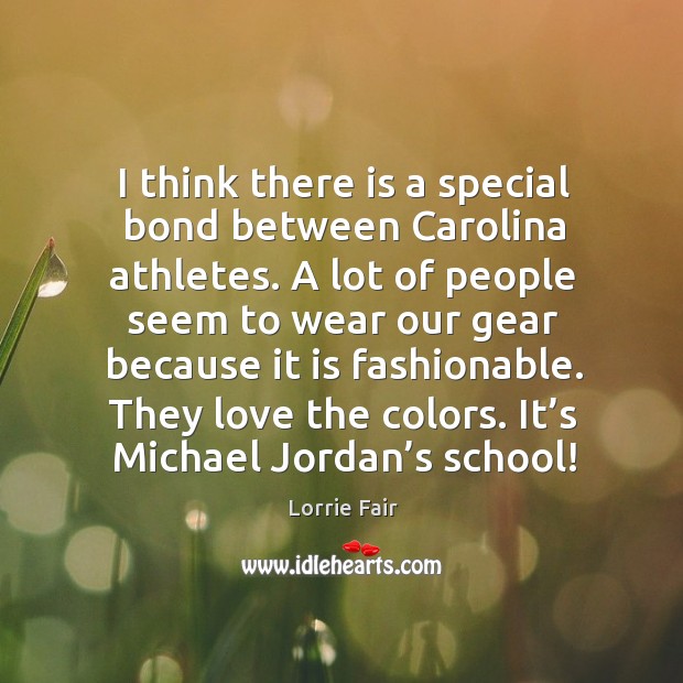 I think there is a special bond between carolina athletes. A lot of people seem to wear Lorrie Fair Picture Quote