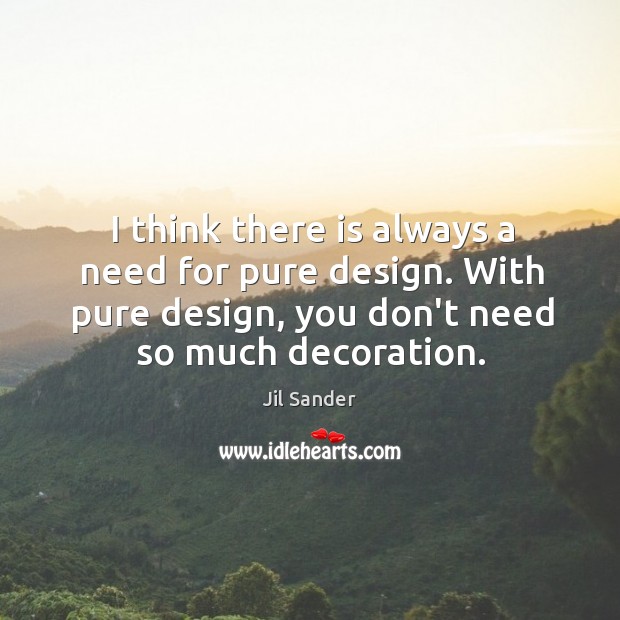 I think there is always a need for pure design. With pure Jil Sander Picture Quote