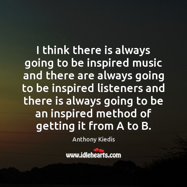 I think there is always going to be inspired music and there Anthony Kiedis Picture Quote