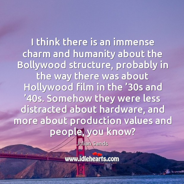 I think there is an immense charm and humanity about the bollywood structure, probably Julian Sands Picture Quote