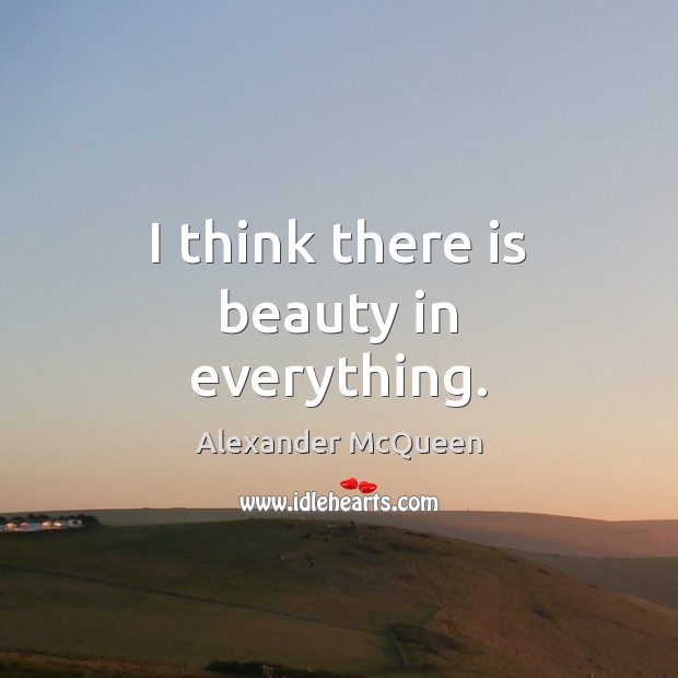 I think there is beauty in everything. Image