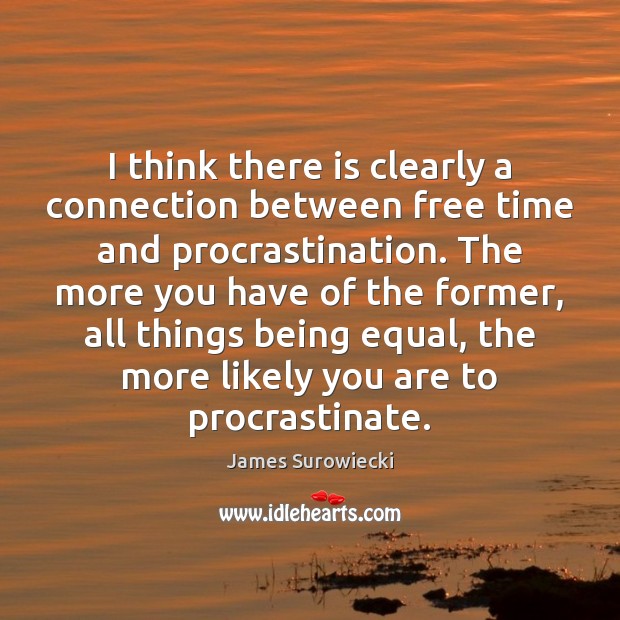 I think there is clearly a connection between free time and procrastination. James Surowiecki Picture Quote