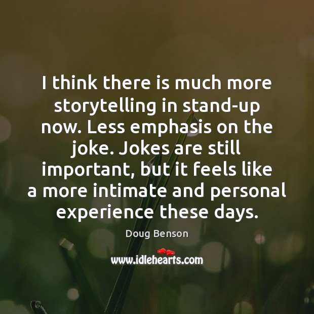 I think there is much more storytelling in stand-up now. Less emphasis Image