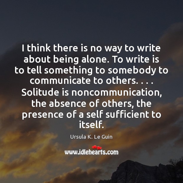 I think there is no way to write about being alone. To Communication Quotes Image