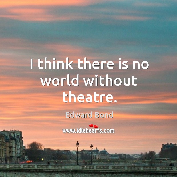 I think there is no world without theatre. Edward Bond Picture Quote