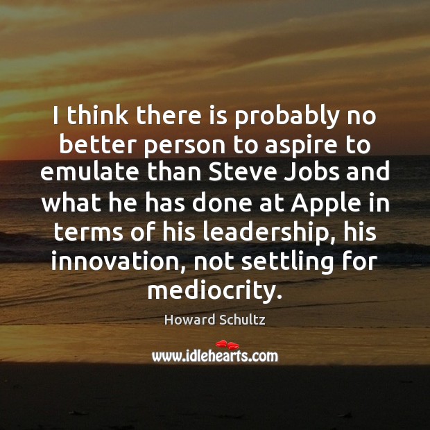 I think there is probably no better person to aspire to emulate Howard Schultz Picture Quote