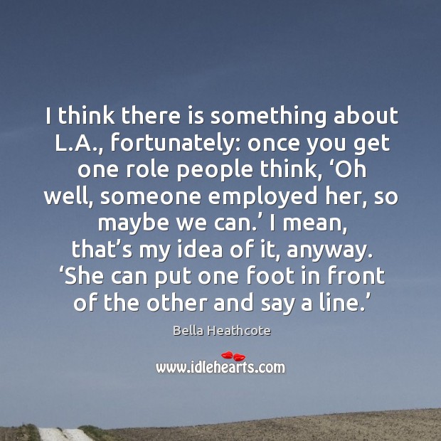I think there is something about l.a., fortunately: once you get one role people think Bella Heathcote Picture Quote
