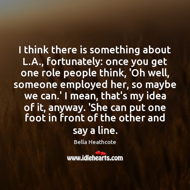 I think there is something about L.A., fortunately: once you get Bella Heathcote Picture Quote