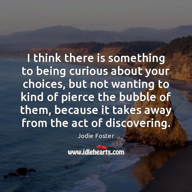 I think there is something to being curious about your choices, but Jodie Foster Picture Quote