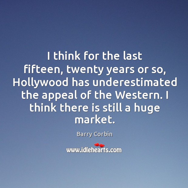 I think there is still a huge market. Barry Corbin Picture Quote