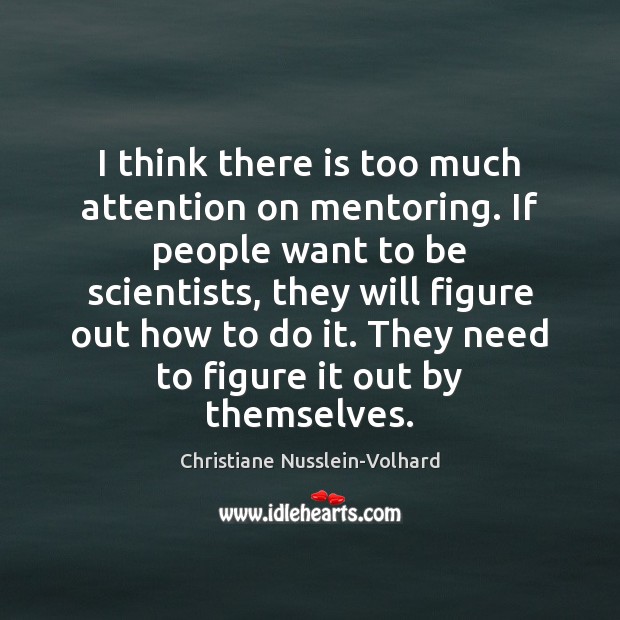 I think there is too much attention on mentoring. If people want Christiane Nusslein-Volhard Picture Quote
