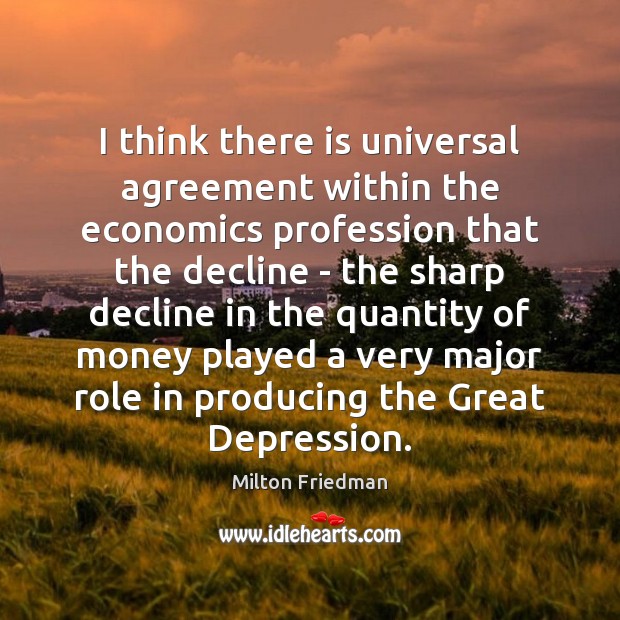 I think there is universal agreement within the economics profession that the Milton Friedman Picture Quote