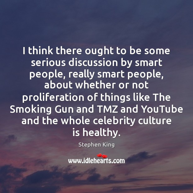 I think there ought to be some serious discussion by smart people, Stephen King Picture Quote