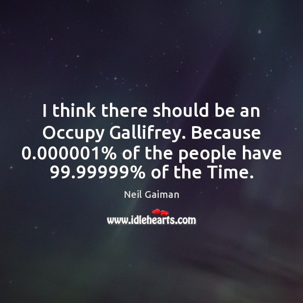 I think there should be an Occupy Gallifrey. Because 0.000001% of the people Neil Gaiman Picture Quote