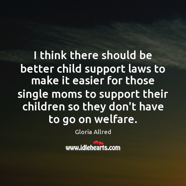 I think there should be better child support laws to make it Image