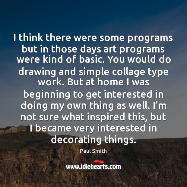I think there were some programs but in those days art programs Paul Smith Picture Quote