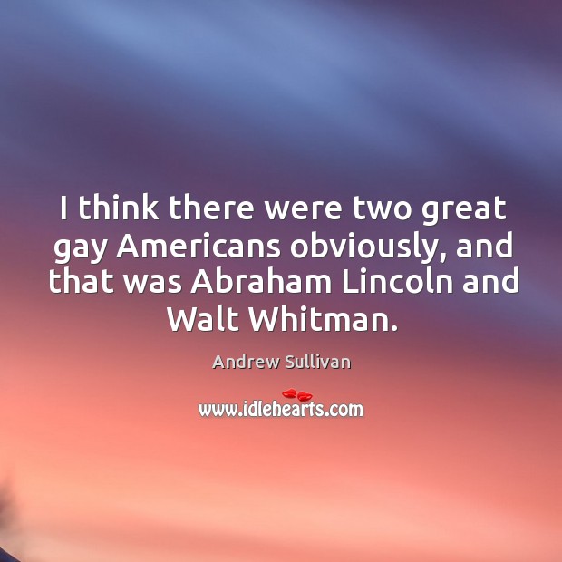 I think there were two great gay Americans obviously, and that was Andrew Sullivan Picture Quote
