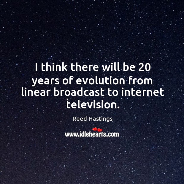 I think there will be 20 years of evolution from linear broadcast to internet television. Reed Hastings Picture Quote