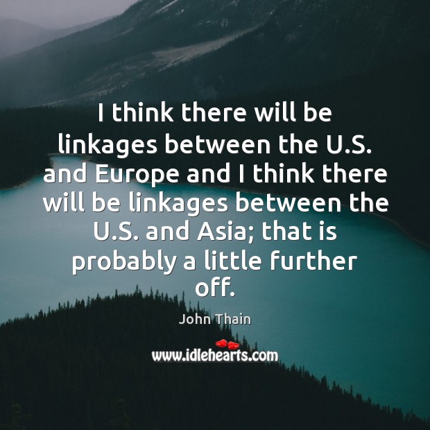 I think there will be linkages between the U.S. and Europe John Thain Picture Quote