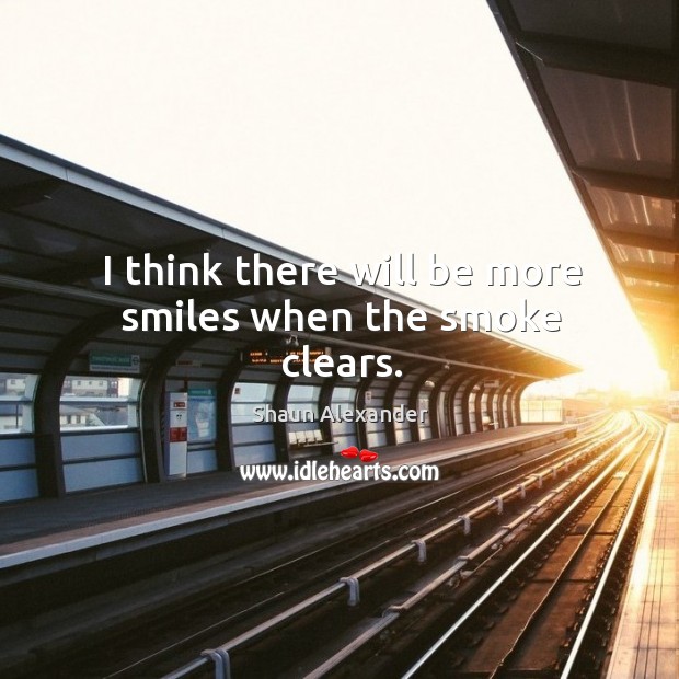 I think there will be more smiles when the smoke clears. Shaun Alexander Picture Quote